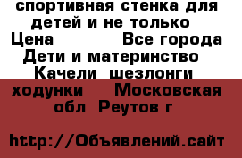 спортивная стенка для детей и не только › Цена ­ 5 000 - Все города Дети и материнство » Качели, шезлонги, ходунки   . Московская обл.,Реутов г.